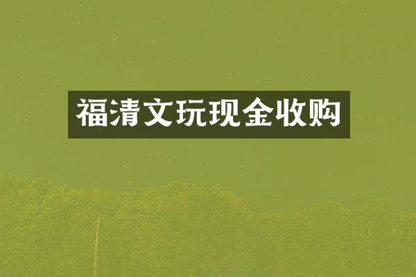 福清文玩现金收购