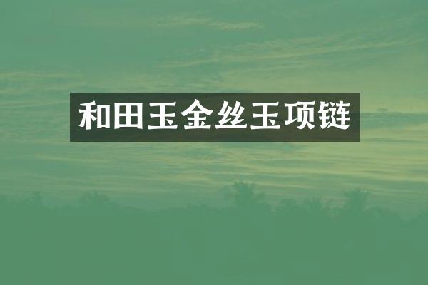 和田玉金丝玉项链
