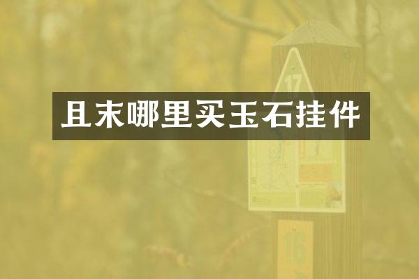 且末哪里买玉石挂件