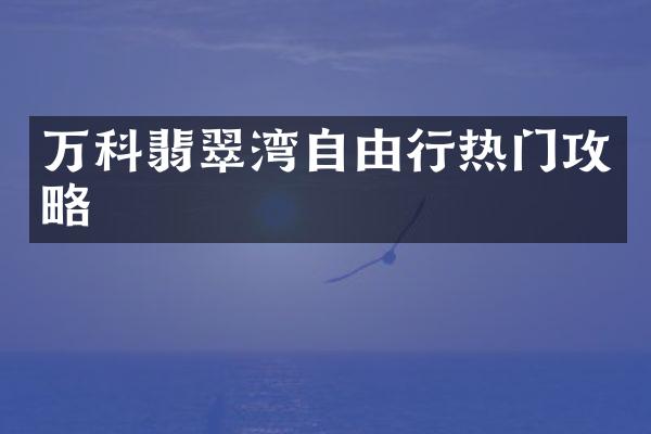 万科翡翠湾自由行热门攻略