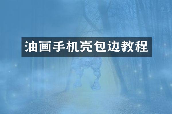 油画手机壳包边教程