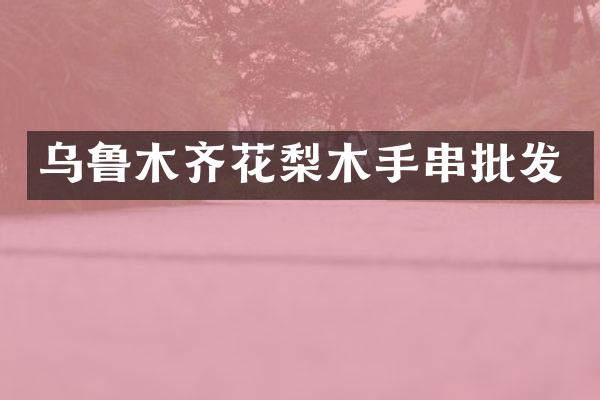 乌鲁木齐花梨木手串批发