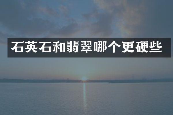 石英石和翡翠哪个更硬些