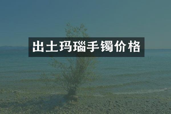 出土玛瑙手镯价格