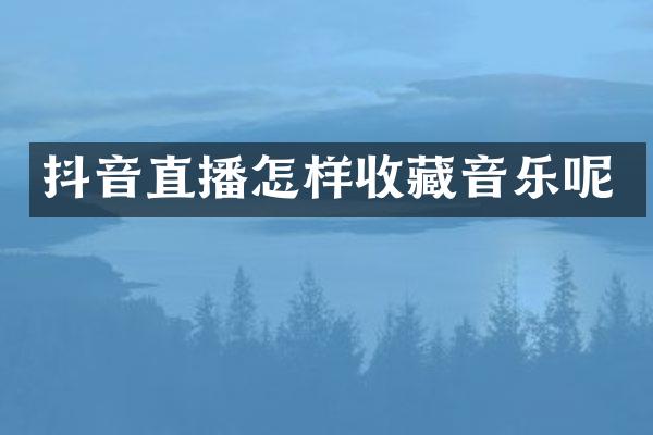 抖音直播怎样收藏音乐呢