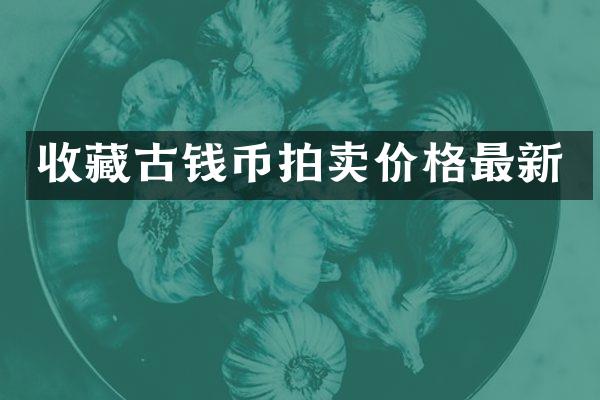 收藏古钱币拍卖价格最新