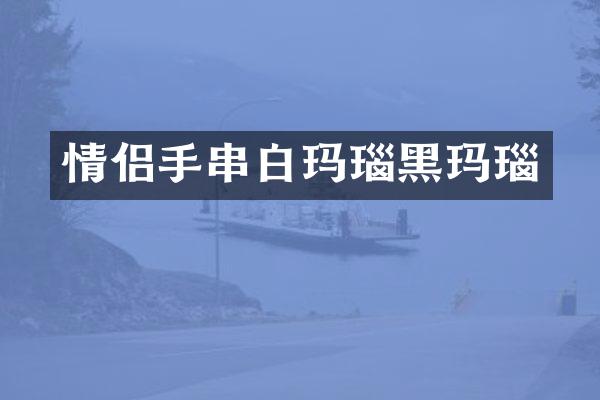 情侣手串白玛瑙黑玛瑙
