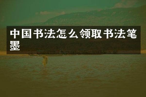 中国书法怎么领取书法笔墨