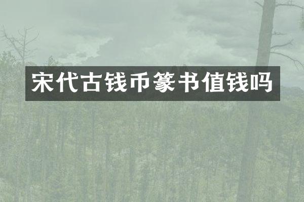 宋代古钱币篆书值钱吗