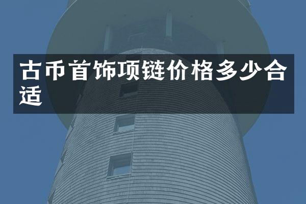 古币首饰项链价格多少合适