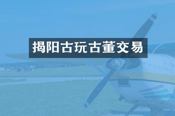 揭阳古玩古董交易