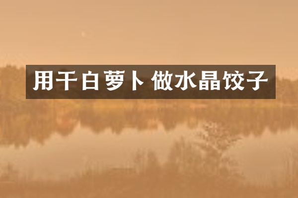 用干白萝卜做水晶饺子