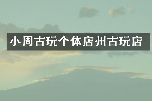 小周古玩个体店州古玩店
