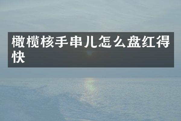橄榄核手串儿怎么盘红得快