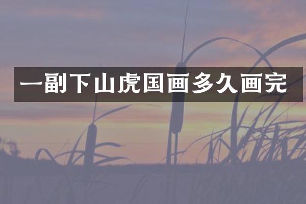 一副下山虎国画多久画完
