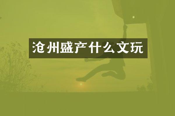 沧州盛产什么文玩