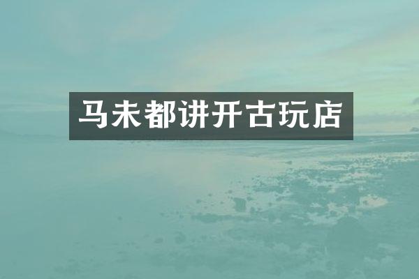 马未都讲开古玩店