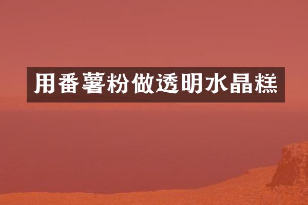 用番薯粉做透明水晶糕