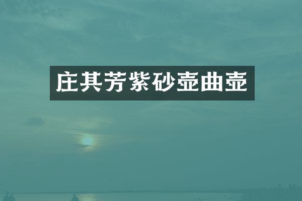 庄其芳紫砂壶曲壶