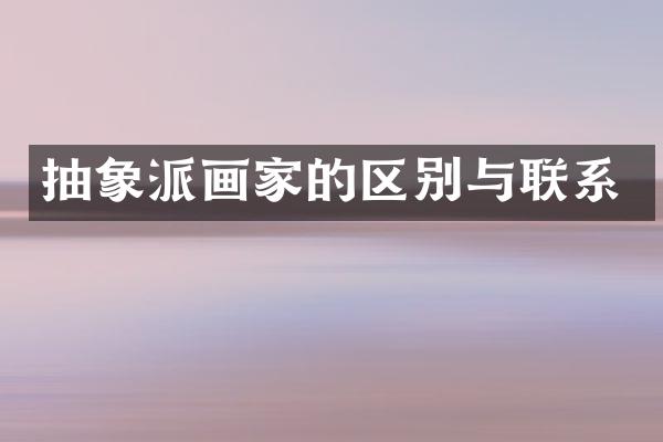 抽象派画家的区别与联系