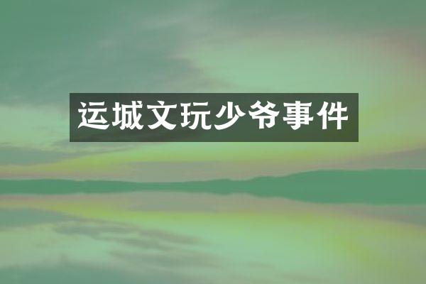 运城文玩少爷事件