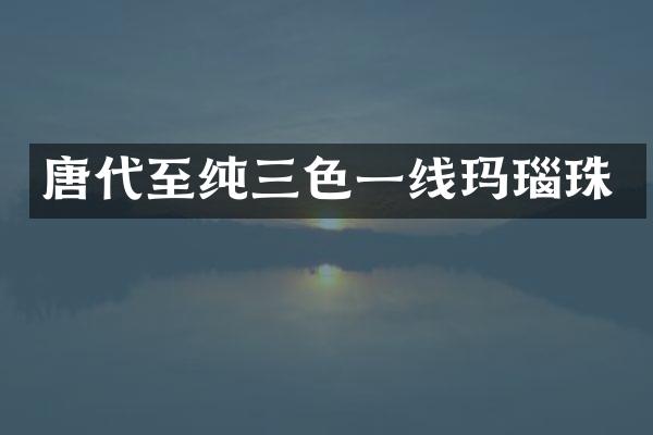 唐代至纯三色一线玛瑙珠