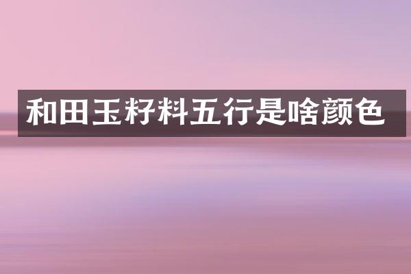 和田玉籽料五行是啥颜色