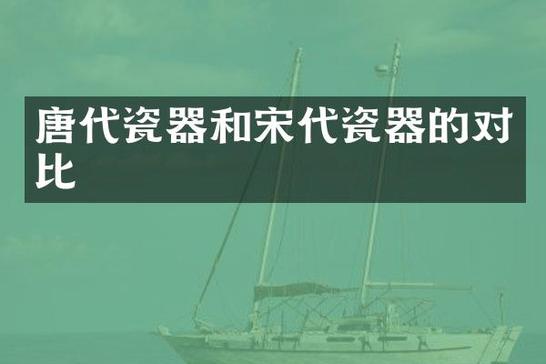 唐代瓷器和宋代瓷器的对比