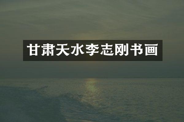 甘肃天水李志刚书画