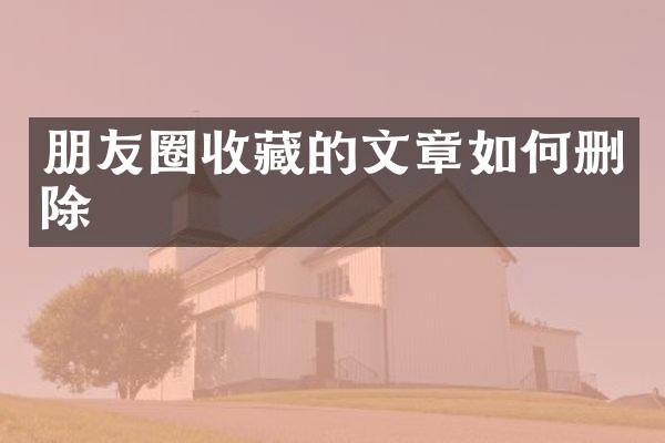 朋友圈收藏的文章如何删除
