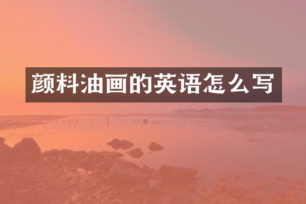 颜料油画的英语怎么写