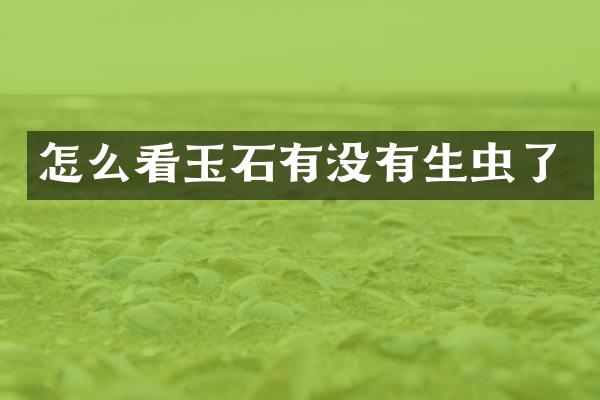 怎么看玉石有没有生虫了