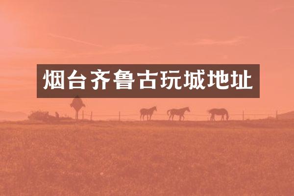 烟台齐鲁古玩城地址