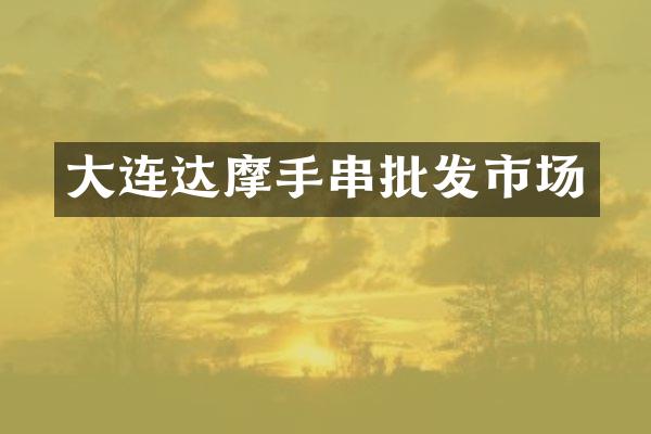 大连达摩手串批发市场