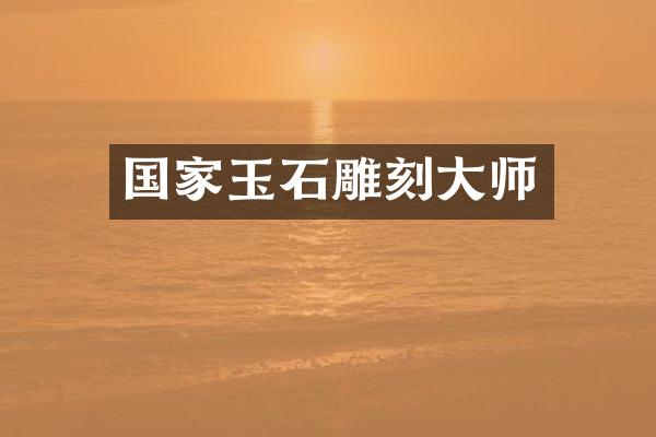 国家玉石雕刻大师