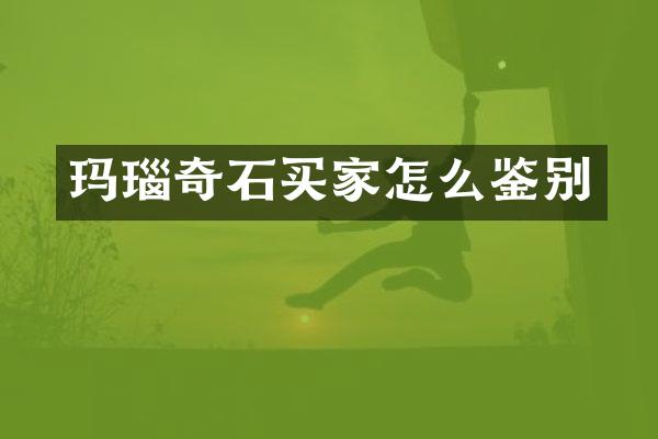 玛瑙奇石买家怎么鉴别