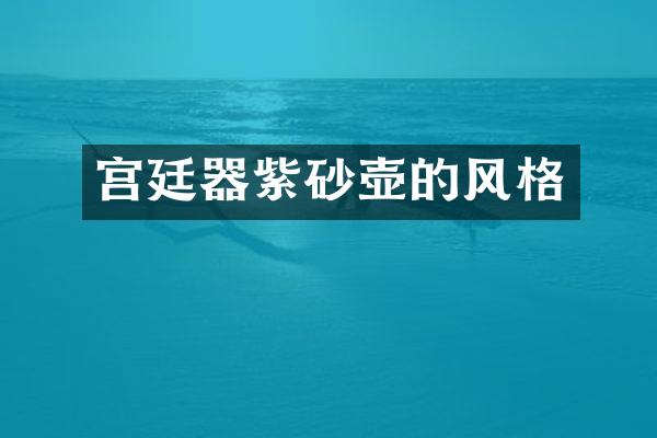 宫廷器紫砂壶的风格