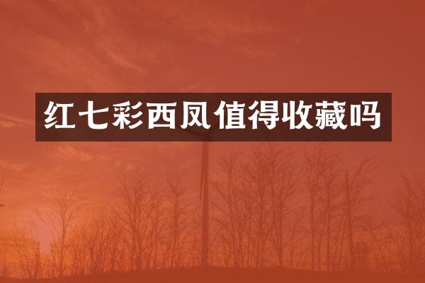 红七彩西凤值得收藏吗