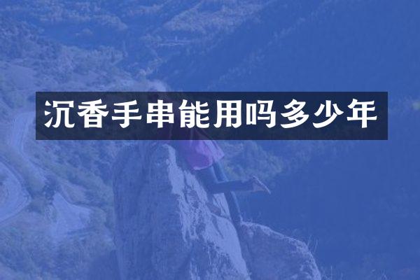 沉香手串能用吗多少年