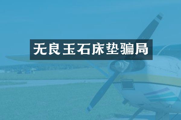 无良玉石床垫骗局