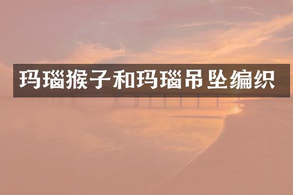 玛瑙猴子和玛瑙吊坠编织