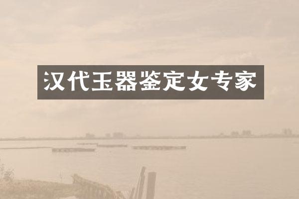 汉代玉器鉴定女专家