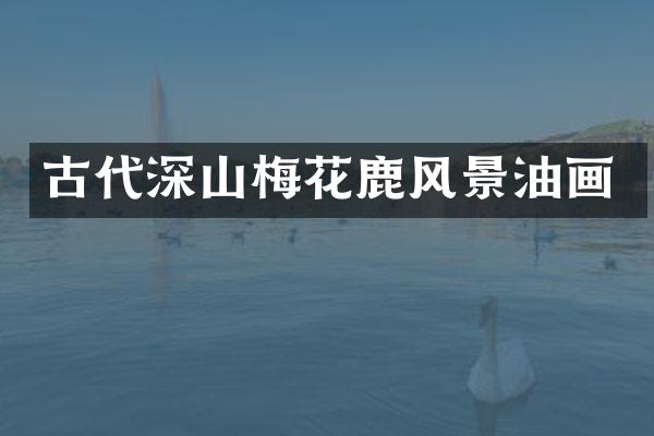 古代深山梅花鹿风景油画