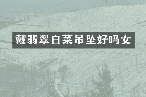 戴翡翠白菜吊坠好吗女