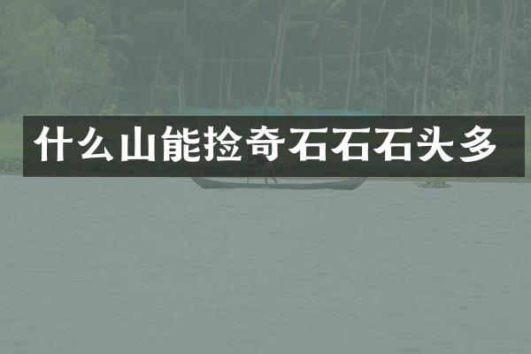 什么山能捡奇石石石头多