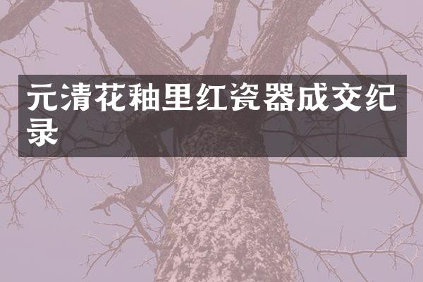 元清花釉里红瓷器成交纪录