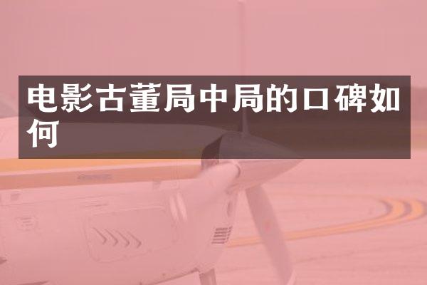 电影古董局中局的口碑如何