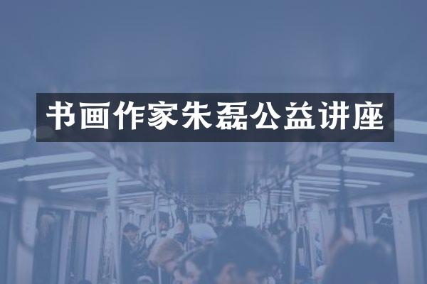 书画作家朱磊公益讲座