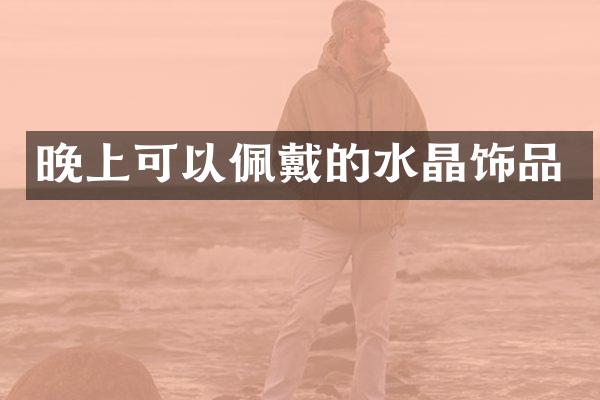 晚上可以佩戴的水晶饰品