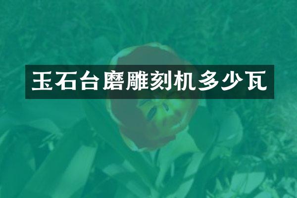 玉石台磨雕刻机多少瓦